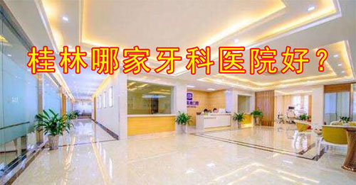 桂林哪家牙科医院好